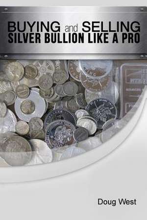 Buying and Selling Silver Bullion Like a Pro de Doug West