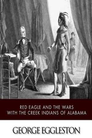 Red Eagle and the Wars with the Creek Indians of Alabama de George Eggleston