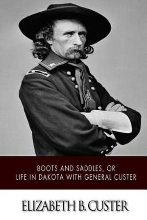 Boots and Saddles, or Life in Dakota with General Custer de Elizabeth B. Custer