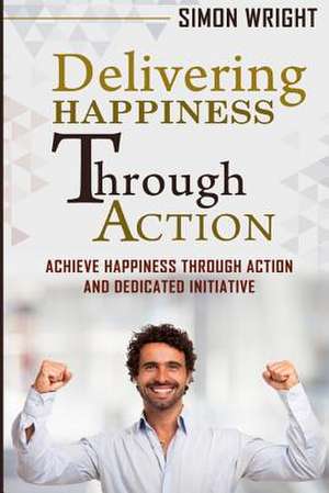 Delivering Happiness Through Action de Simon Wright