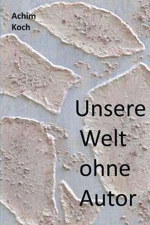 Unsere Welt Ohne Autor de Achim Koch