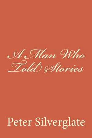 A Man Who Told Stories de Peter Silverglate