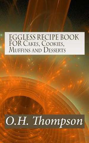 Eggless Recipe Book for Cakes, Cookies, Muffins and Desserts de O. H. Thompson