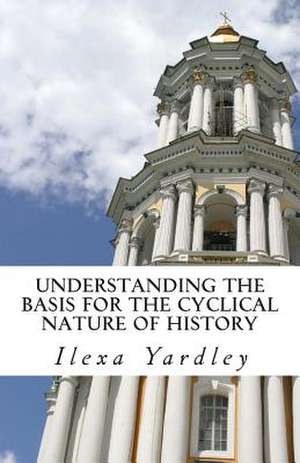 Understanding the Basis for the Cyclical Nature of History de Ilexa Yardley