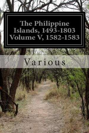 The Philippine Islands, 1493-1803 Volume V, 1582-1583 de Various