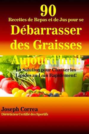 90 Recettes de Repas Et de Jus Pour Se Debarrasser Des Graisses Aujourd'hui! de Correa (Dieteticien Certifie Des Sportif