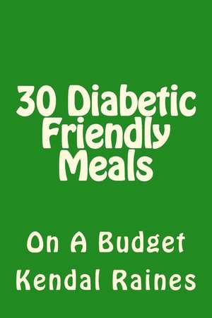 30 Diabetic Friendly Meals de Kendal Raines