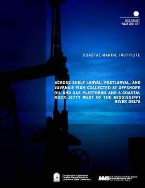 Across-Shelf Larval, Postlarval, and Juvenile Fish Collected at Offshore Oil and Gas Platforms and Coastal Rock Jetty West of the Mississippi River De de U. S. Department of the Interior Mineral