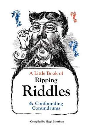 A Little Book of Ripping Riddles and Confounding Conundrums de Hugh Morrison