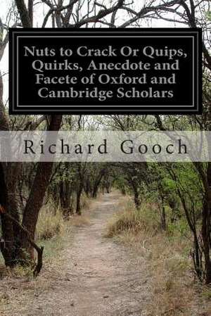 Nuts to Crack or Quips, Quirks, Anecdote and Facete of Oxford and Cambridge Scholars de Richard Gooch