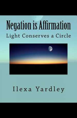 Negation Is Affirmation de Ilexa Yardley