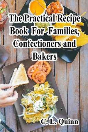 The Practical Recipe Book for Families, Confectioners and Bakers de C. L. Quinn