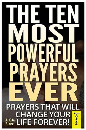 The Ten Most Powerful Prayers Ever de A. K. a. Rizer