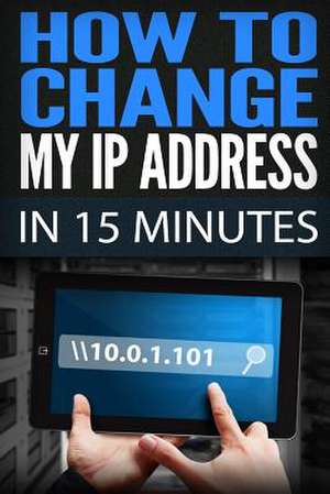 How to Change My IP Address in 15 Minutes de Morgan Freecan