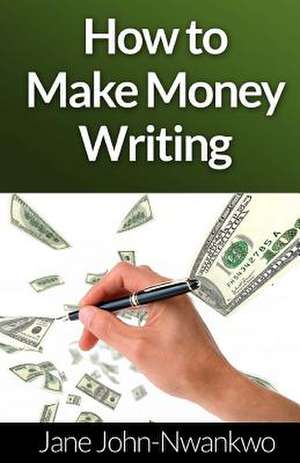 How to Make Money Writing de Msn Jane John-Nwankwo Rn