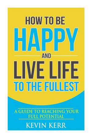 How to Be Happy and Live Life to the Fullest de Kevin Lee Kerr