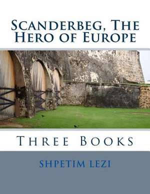 Scanderbeg, the Hero of Europe de MR Shpetim Lezi