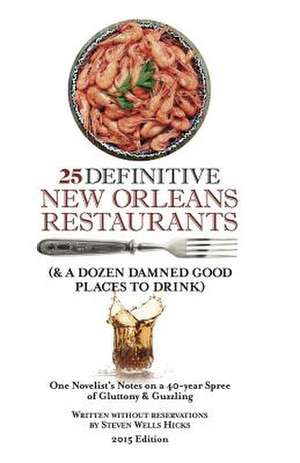 25 Definitive New Orleans Restaurants (Plus a Dozen Damned Good Places to Drink) de Steven Wells Hicks