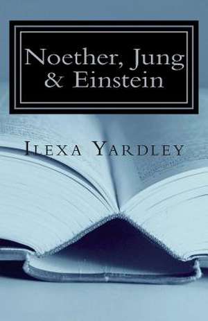 Noether, Jung & Einstein de Ilexa Yardley