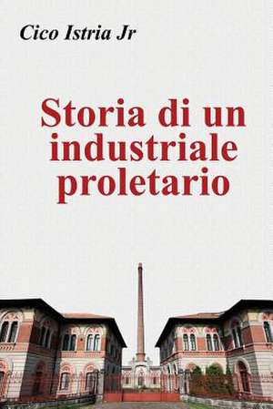 Storia Di Un Industriale Proletario de Cico Istria Jr