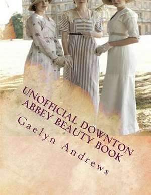 Unofficial Downton Abbey Beauty Book de Gaelyn Andrews