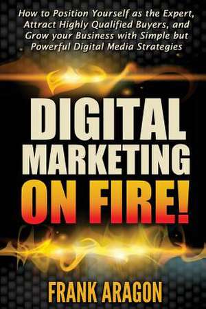 Digital Marketing on Fire! de Frank E. Aragon