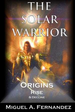 The Solar Warrior - Origins Rise & Decline de Miguel Angel Fernandez