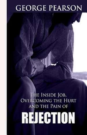 The Inside Job, Overcoming the Hurt and Pain of Rejection de George Pearson III