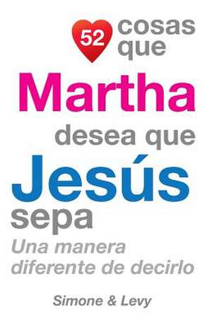 52 Cosas Que Martha Desea Que Jesus Sepa de J. L. Leyva