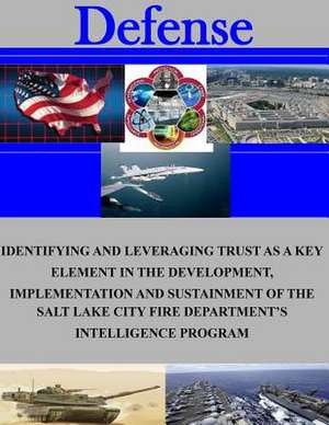 Identifying and Leveraging Trust as a Key Element in the Development, Implementation and Sustainment of the Salt Lake City Fire Department's Intellige de Naval Postgraduate School