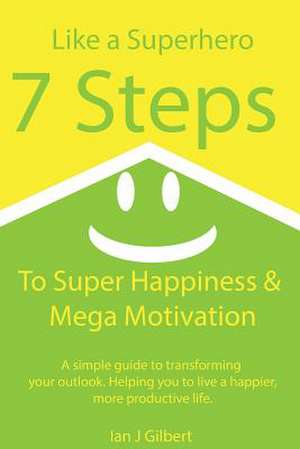 7 Steps to Super Happiness and Mega Motivation de MR Ian Gilbert