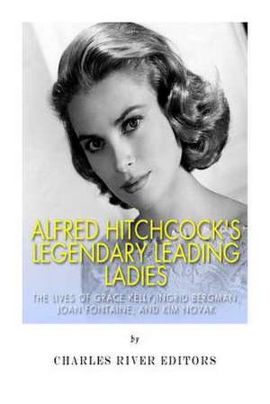 Alfred Hitchcock's Legendary Leading Ladies de Charles River Editors