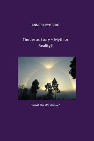 The Jesus-Story. Myth or Reality? de Anne Skjonsberg