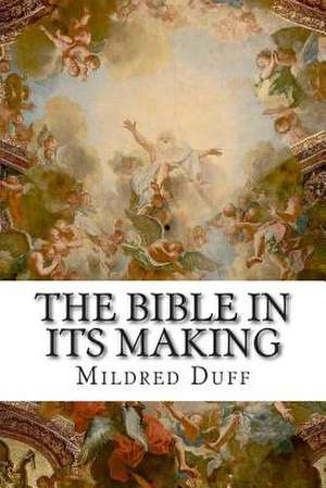 The Bible in Its Making de Mildred Duff