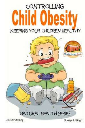 Controlling Child Obesity - Keeping Your Children Healthy de Dueep J. Singh