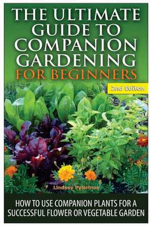 The Ultimate Guide to Companion Gardening for Beginners de Lindsey Pylarinos