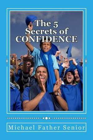 The 5 Secrets of Confidence de Michael Father Senior