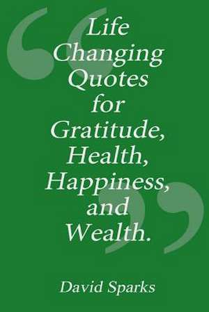 Life Changing Quotes for Gratitude, Health, Happiness and Wealth de David Sparks