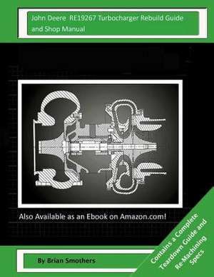 John Deere Re19267 Turbocharger Rebuild Guide and Shop Manual de Brian Smothers