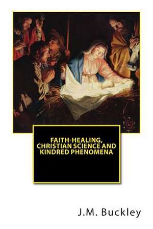 Faith-Healing, Christian Science and Kindred Phenomena de J. M. Buckley