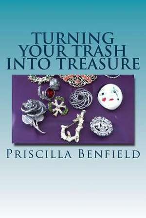 Turning Your Trash Into Treasure de Priscilla Benfield