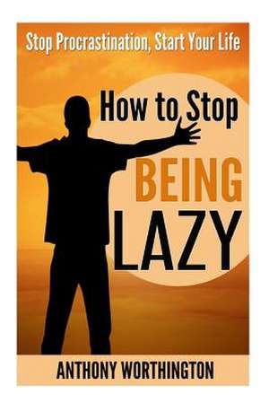 How to Stop Being Lazy de Anthony Worthington