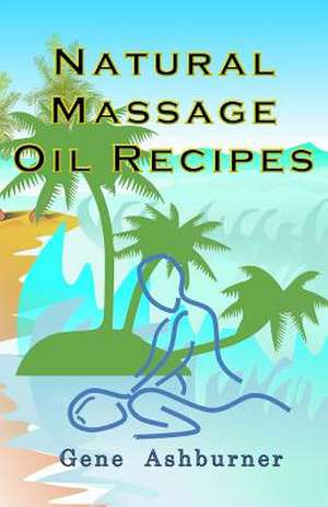 Natural Massage Oil Recipes de Gene Ashburner