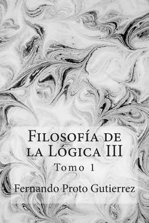 Filosofia de La Logica III de Fernando Proto Gutierrez