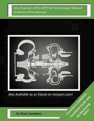 Allis Chalmers 6701 4037040 Turbocharger Rebuild Guide and Shop Manual de Brian Smothers