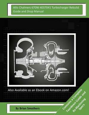 Allis Chalmers 670ni 4037041 Turbocharger Rebuild Guide and Shop Manual de Brian Smothers