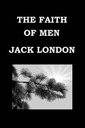 The Faith of Men - Jack London - Short Story Collection de Jack London