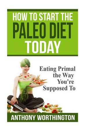 How to Start the Paleo Diet Today de Anthony Worthington