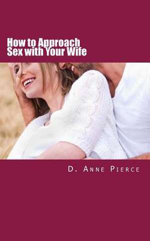 How to Approach Sex with Your Wife de D. Anne Pierce