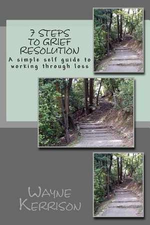 7 Steps to Grief Resolution de MR Wayne Kerrison